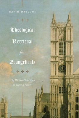 Theological Retrieval for Evangelicals: Why We Need Our Past to Have a Future foto