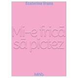 Mi-e frica sa pictez - Ecaterina Vrana