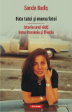 Fata tatei şi mama fetei. Istoria unei vieţi &icirc;ntre Rom&acirc;nia şi Elveţia - Paperback brosat - Sanda Budiş - Polirom