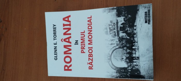 GLENN E. TORREY- ROM&Acirc;NIA &Icirc;N PRIMUL RĂZBOI MONDIAL