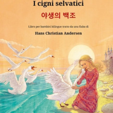 I cigni selvatici - &#50556;&#49373;&#51032; &#48177;&#51312; (italiano - coreano): Libro per bambini bilingue tratto da una fiaba di Hans Christian A