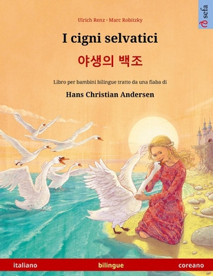 I cigni selvatici - &amp;amp;#50556;&amp;amp;#49373;&amp;amp;#51032; &amp;amp;#48177;&amp;amp;#51312; (italiano - coreano): Libro per bambini bilingue tratto da una fiaba di Hans Christian A foto