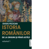 Istoria romanilor de la origini si pana astazi. Volumul 1 - Ovidiu Pecican
