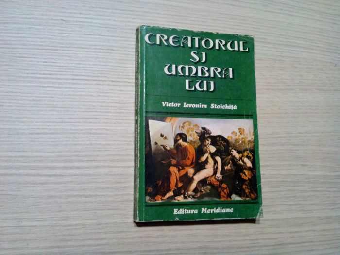 CREATORUL SI UMBRA LUI - Victor Ieronim Stoichita - Meridiane, 1981, 294 p.