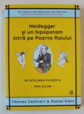 HEIDEGGER SI UN HIPOPOTAM INTRA PE POARTA RAIULUI , SA INTELEGEM FILOZOFIA PRIN GLUME de THOMAS CATHCART si DANIEL KLEIN , 2021