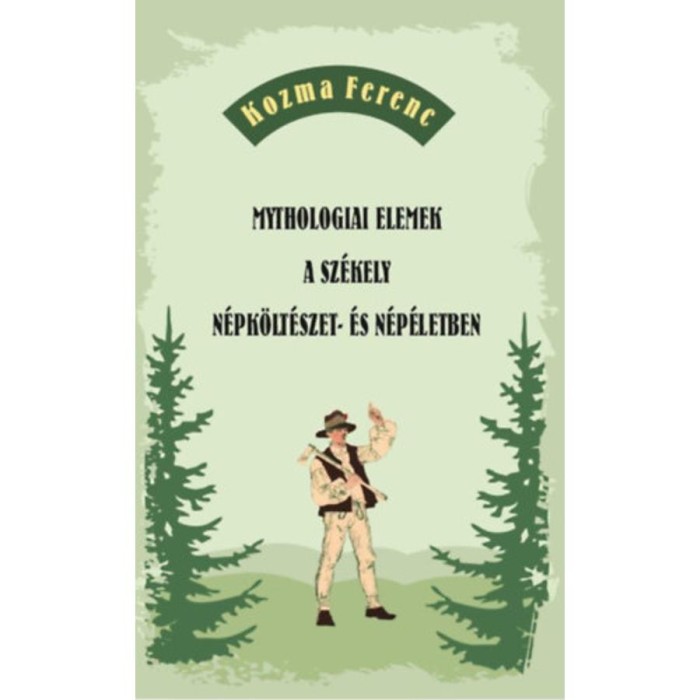 Mythologiai elemek a sz&eacute;kely n&eacute;pk&ouml;lt&eacute;szet- &eacute;s n&eacute;p&eacute;letben - Kozma Ferenc