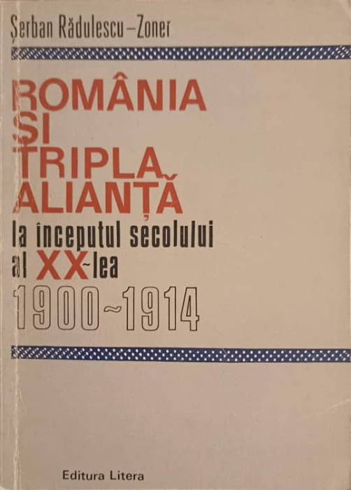 ROMANIA SI TRIPLA ALIANTA LA INCEPUTUL SECOLULUI AL XX-LEA 1900-1914-SERBAN RADULESCU-ZONER-224402