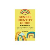The Gender Identity Guide for Parents: Compassionate Advice to Help Your Child Be Their Most Authentic Self
