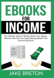 eBooks for Income: The Ultimate Guide to Making Money from eBooks, Discover How You Can Create Winning eBooks That Generate Big Bucks