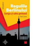 Regulile Berlinului. Europa si calea germana - Paul Lever