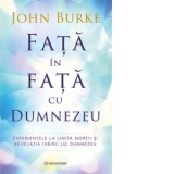 Fata in fata cu Dumnezeu. Experientele la limita mortii si revelatia iubirii lui Dumnezeu - John Burke, Diana Badulescu