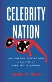 Celebrity Nation: How America Evolved Into a Culture of Fans and Followers