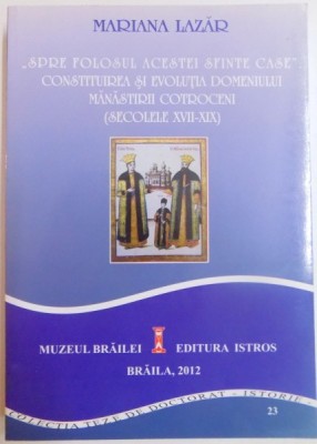 SPRE FOLOSUL ACESTEI SFINTE CASE , CONSTITUIREA SI EVOLUTIA DOMENIULUI MANASTIRII COTROCENI ( SECOLELE XVII-XIX ) de MARIANA LAZAR , 2012 foto