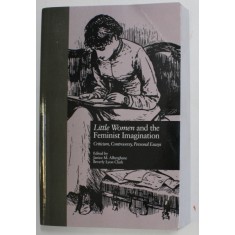 LITTLE WOMAN AND THE FEMINIST IMAGINATION - CRITICISM , CONTROVERSY , PERSONAL ESSAYS , edited by JANICE M. ALBERGEHENE and BEVERLY LYON CLARK , 1999