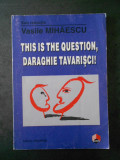 VASILE MIHAESCU - THIS IS THE QUESTION, DARAGHIE TAVARISCI!, Polirom