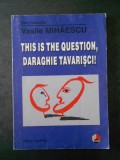 VASILE MIHAESCU - THIS IS THE QUESTION, DARAGHIE TAVARISCI!, Polirom