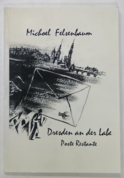 DRESDEN AN DER LABE , POSTE RESTANTE , POEME , von MICHOEL FELSENBAUM , TRADUCERE DIN EBRAICA , TEXT IN LIMBA GERMANA , 2006