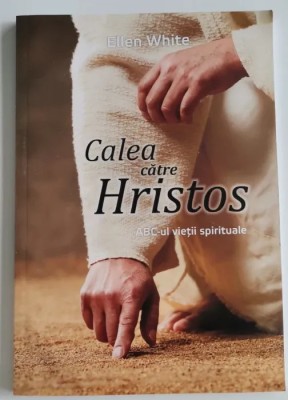 Ellen White - Calea catre Hristos - ABC-ul vietii spirituale foto