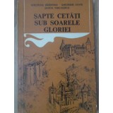 SAPTE CETATI SUB SOARELE GLORIEI-GHEORGHE SASARMAN, GHEORGHE DAVID, SANDA VOICULESCU-232916