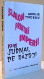 SLALOM PRINTRE IMPERII 1942 , JURNAL DE RAZBOI de NICOLAE TONCESCU , Bucuresti 1999