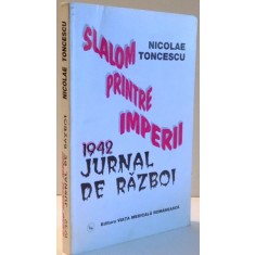 SLALOM PRINTRE IMPERII 1942 , JURNAL DE RAZBOI de NICOLAE TONCESCU , Bucuresti 1999
