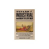 Titans of Industrial Agriculture: How a Few Giant Corporations Came to Dominate the Farm Sector and Why It Matters
