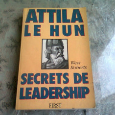 ATTILA LE HUN. SECRETS DE LEADERSHIP - WESS ROBERTS (CARTE IN LIMBA FRANCEZA)