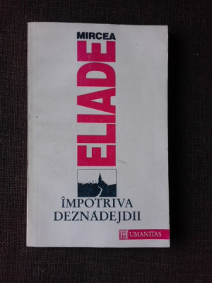 MIRCEA ELIADE - IMPOTRIVA DEZNADEJDII {HUMANITAS 1992, 270 PAG} foto