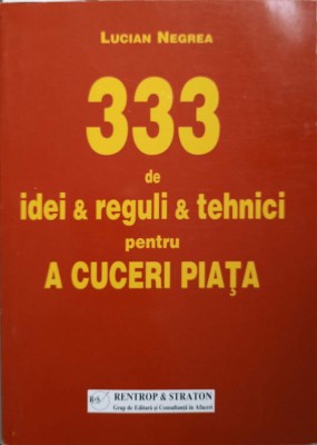 333 DE IDEI, REGULI SI TEHNICI PENTRU A CUCERI PIATA -LUCIAN NEGREA-239023 foto