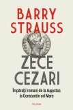 Zece cezari. &Icirc;mpărații romani de la Augustus la Constantin cel Mare Barry Strauss - Polirom