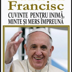 Papa Francisc. Cuvinte pentru inima, minte si mers impreuna | Papa Francisc