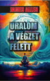 Uralom a v&eacute;gzet felett - James Allen