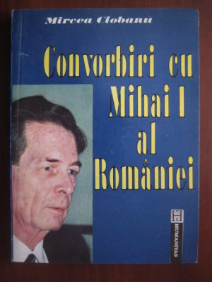 Mircea Ciobanu - Convorbiri cu Mihai I al Rom&amp;acirc;niei foto