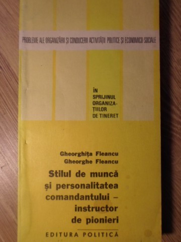 STILUL DE MUNCA SI PERSONALITATEA COMANDANTULUI - INSTRUCTOR DE PIONIERI-GHEORGHITA FLEANCU, GH. FLEANCU