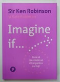 IMAGINE IF ...CUM SA CONSTRUIM UN VIITOR PENTRU TOTI de SIR KEN ROBINSON , si KATE ROBINSON , 2022