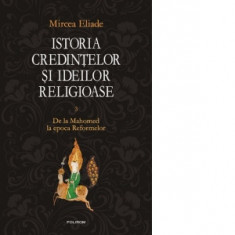 Istoria credintelor si ideilor religioase. Vol. III: De la Mahomed la epoca Reformelor - Mircea Eliade