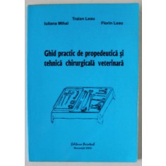 GHID PRACTIC DE PROPEDEUTICA SI TEHNICA CHIRURGICALA VETERINARA de TRAIAN LEAU ...FLORIN LEAU , 2003
