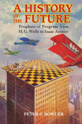 A History of the Future: Prophets of Progress from H. G. Wells to Isaac Asimov foto