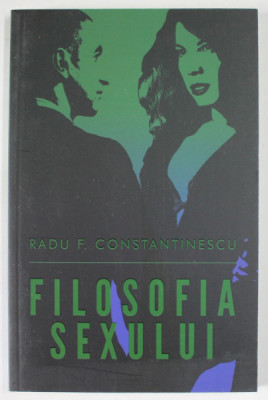 FILOSOFIA SEXULUI , EDITIA A III -A de RADU F. CONSTANTINESCU , 2015 foto