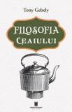Filosofia Ceaiului de Tony Gebely - Carte Non-fictiune Paperback Brosat - Cetatea de Scaun
