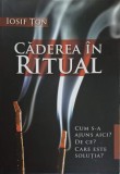 CADEREA IN RITUAL. CUM S-A AJUNS AICI? DE CE? CARE ESTE SOLUTIA?-IOSIF TON