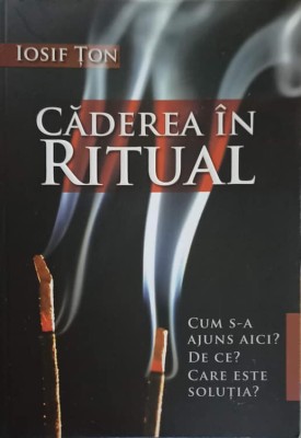 CADEREA IN RITUAL. CUM S-A AJUNS AICI? DE CE? CARE ESTE SOLUTIA?-IOSIF TON-246803 foto