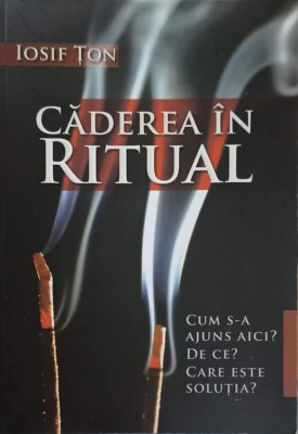 CADEREA IN RITUAL. CUM S-A AJUNS AICI? DE CE? CARE ESTE SOLUTIA?-IOSIF TON foto