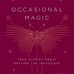 The Moth Presents Occasional Magic: True Stories about Defying the Impossible