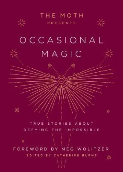 The Moth Presents Occasional Magic: True Stories about Defying the Impossible