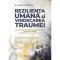 Rezilienta Umana Si Vindecarea Traumei - George A. Bonanno