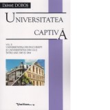 Universitatea captiva. Volumul II : Universitatea din Bucuresti si Universitatea din Cluj intre anii 1945 si 1964 - Danut Dobos