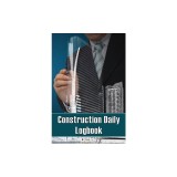 Construction Daily Logbook: Perfect Gift for Foremen, Construction Site Managers Construction Site Daily Tracker to Record Workforce, Tasks, Sched