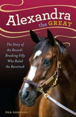 Alexandra the Great: The Story of the Record-Breaking Filly Who Ruled the Racetrack, Hardcover/Deb Aronson foto