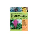 The Complete Houseplant Survival Manual: Essential Gardening Know-How for Keeping (Not Killing!) More Than 160 Indoor Plants
